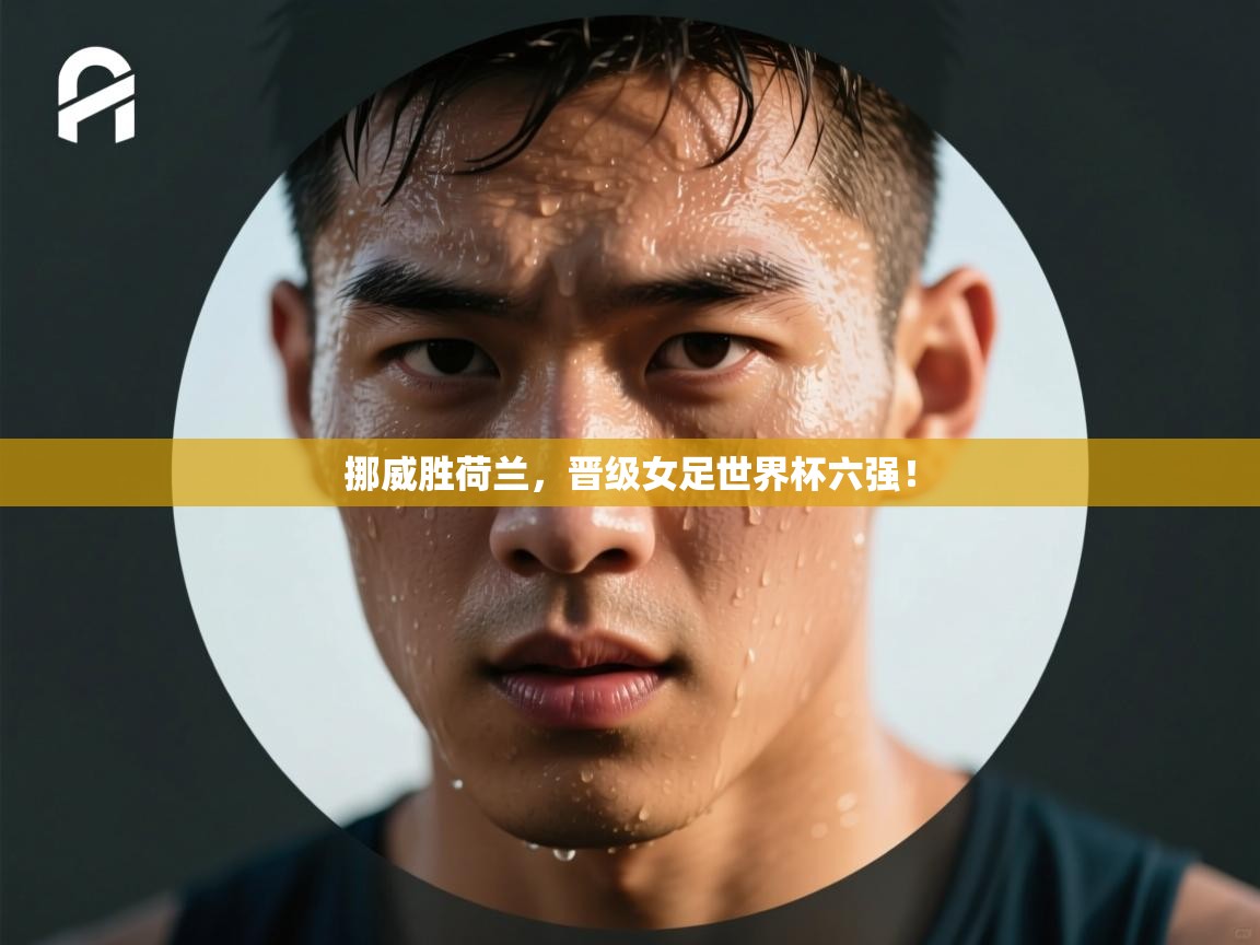 挪威胜荷兰,晋级女足世界杯六强! 第2张