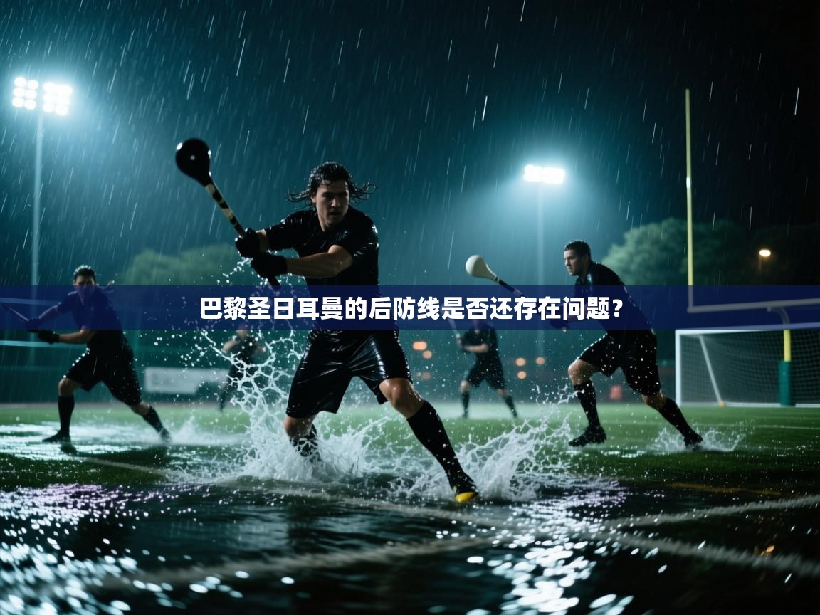 巴黎圣日耳曼的后防线是否还存在问题？