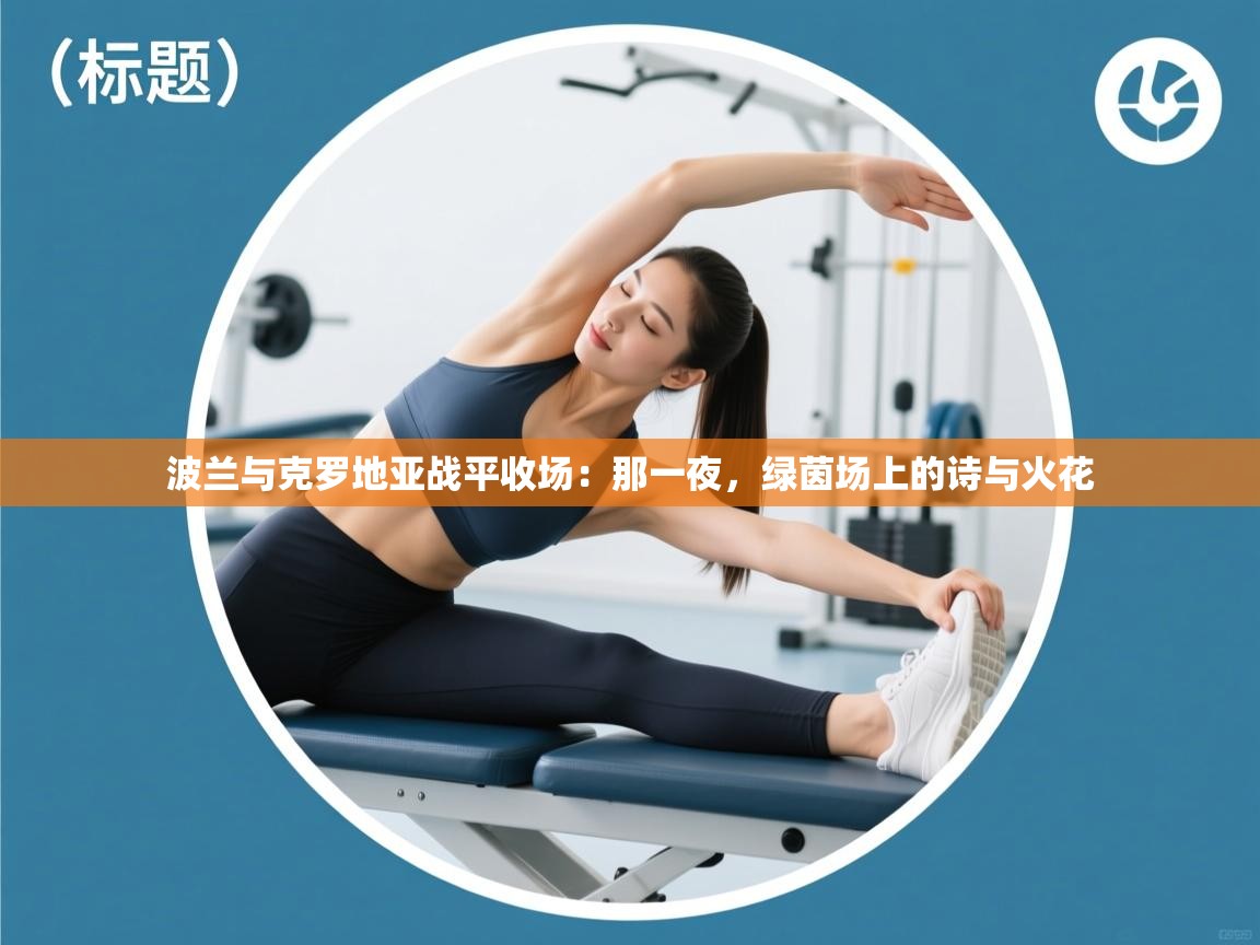 波兰与克罗地亚战平收场:那一夜,绿茵场上的诗与火花 第2张