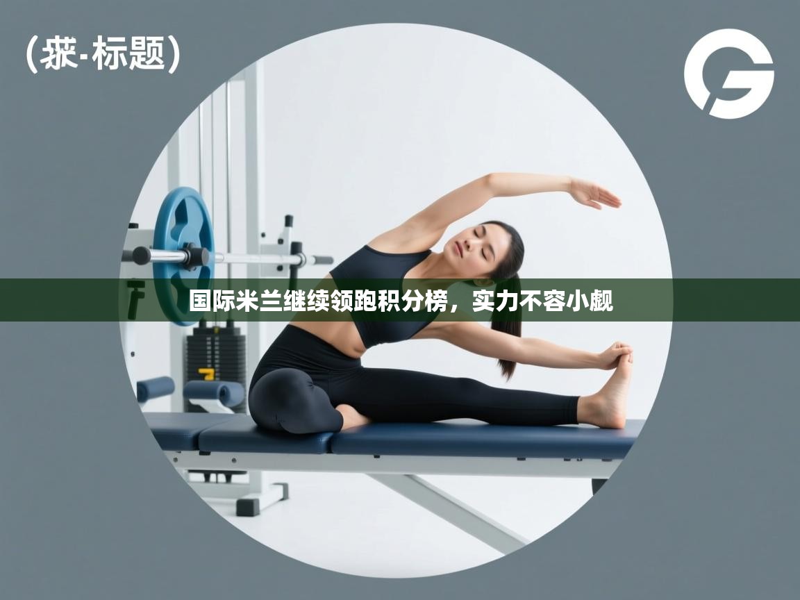 国际米兰继续领跑积分榜，实力不容小觑