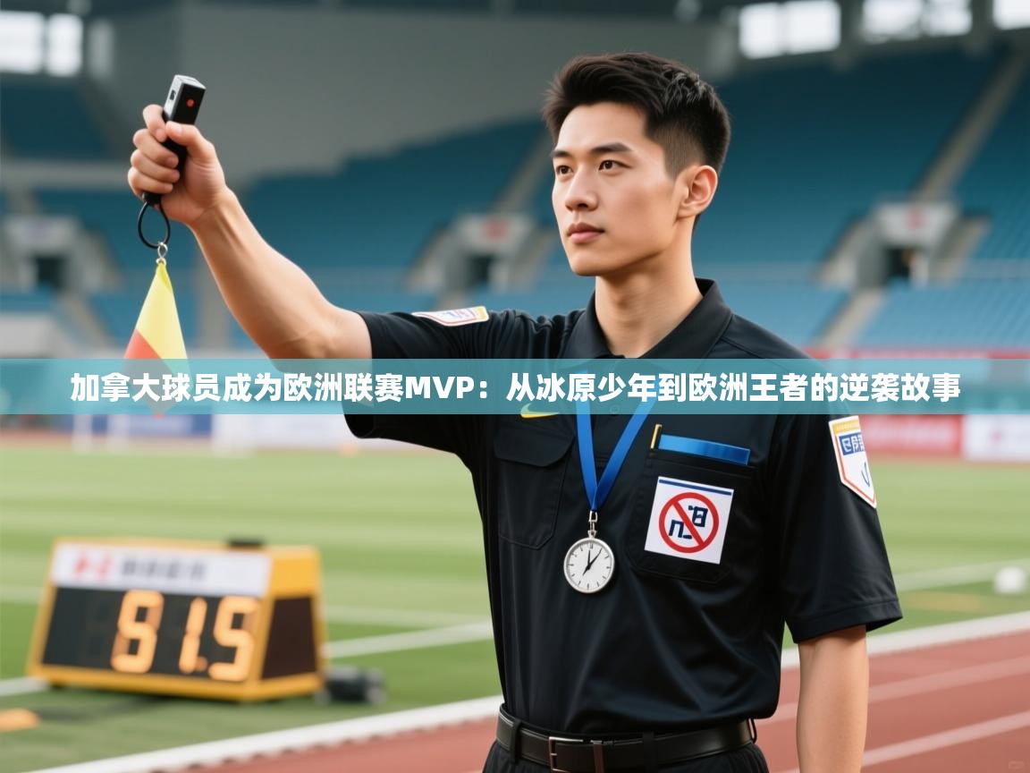 加拿大球员成为欧洲联赛MVP：从冰原少年到欧洲王者的逆袭故事