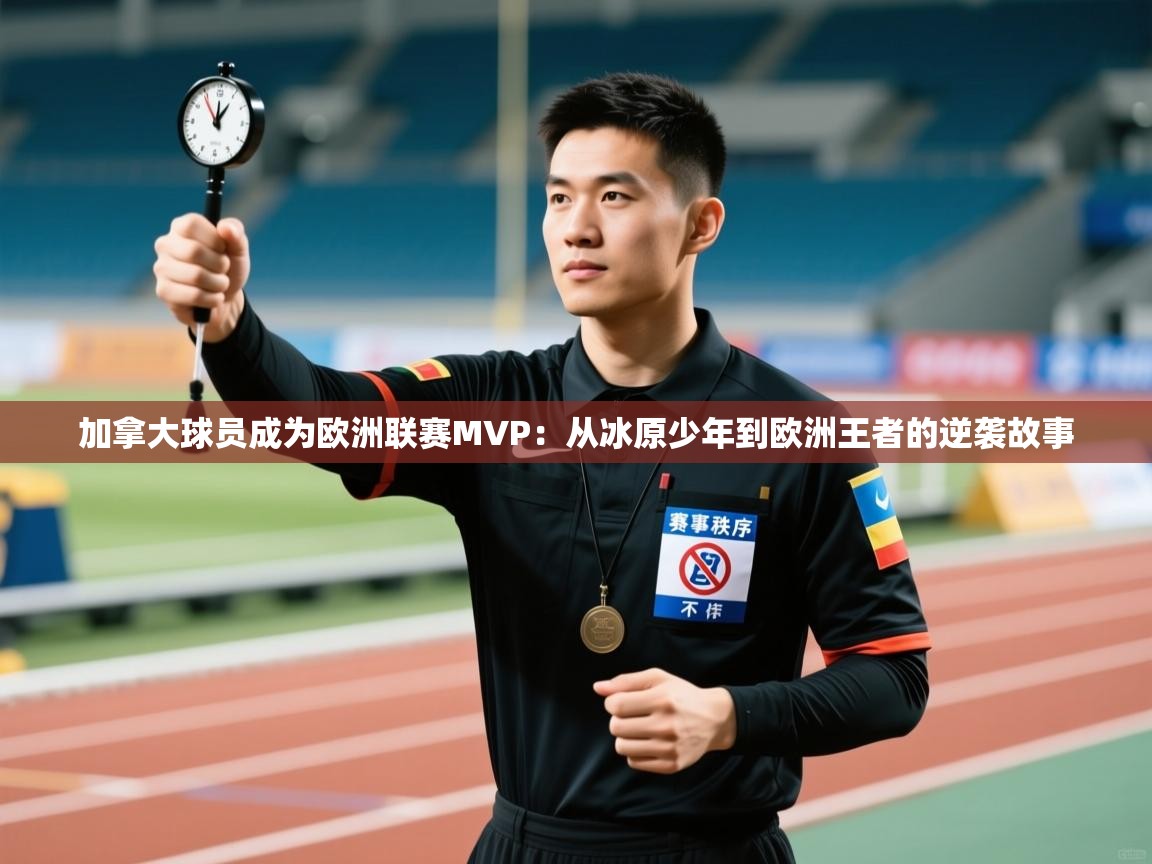 加拿大球员成为欧洲联赛MVP:从冰原少年到欧洲王者的逆袭故事 第2张