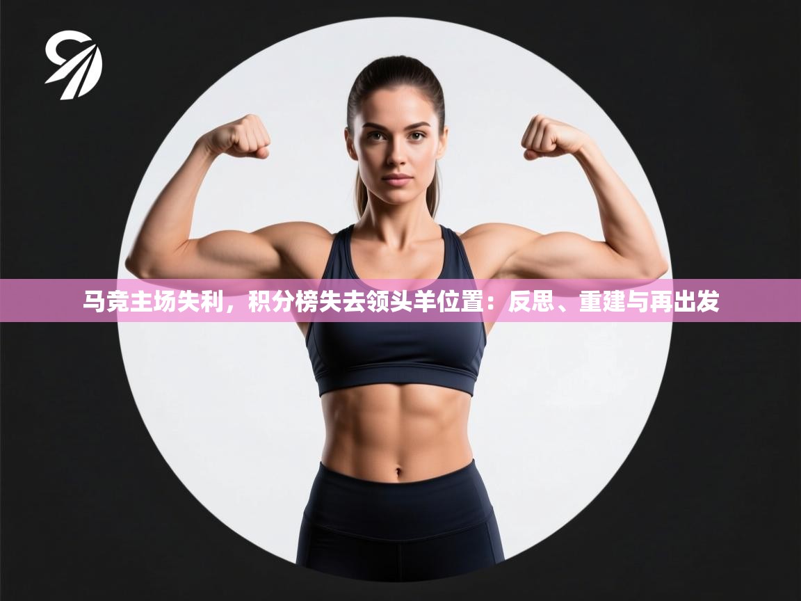 马竞主场失利，积分榜失去领头羊位置：反思、重建与再出发