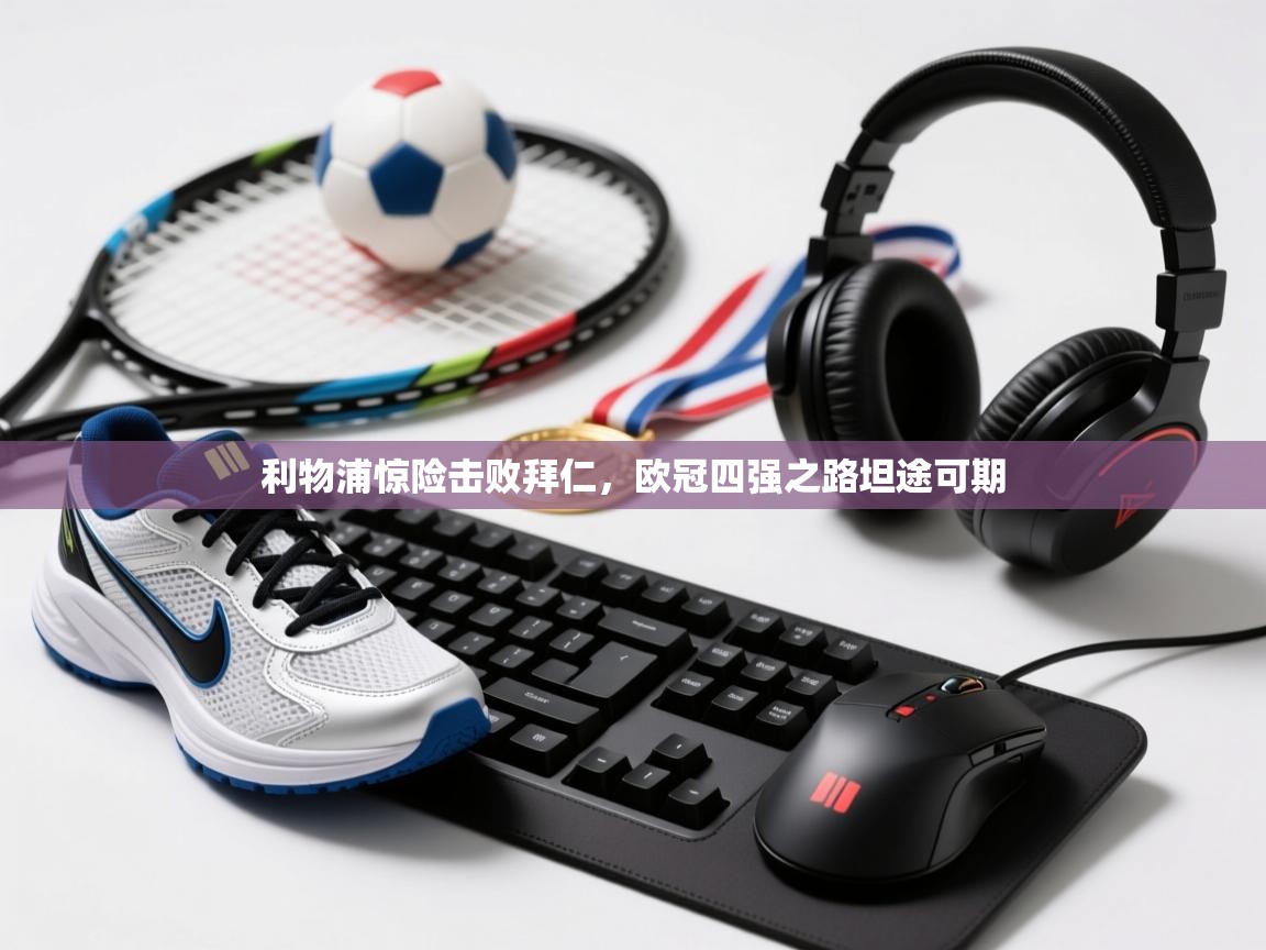 利物浦惊险击败拜仁，欧冠四强之路坦途可期  第2张