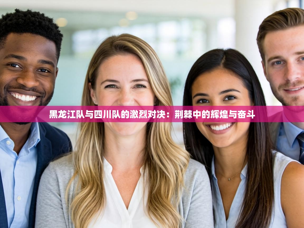 黑龙江队与四川队的激烈对决:荆棘中的辉煌与奋斗 第1张
