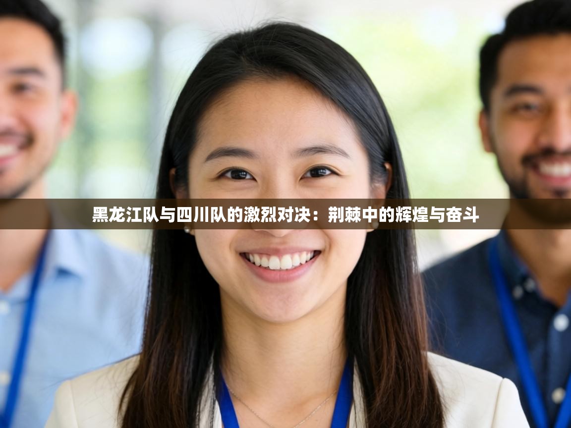 黑龙江队与四川队的激烈对决:荆棘中的辉煌与奋斗 第2张