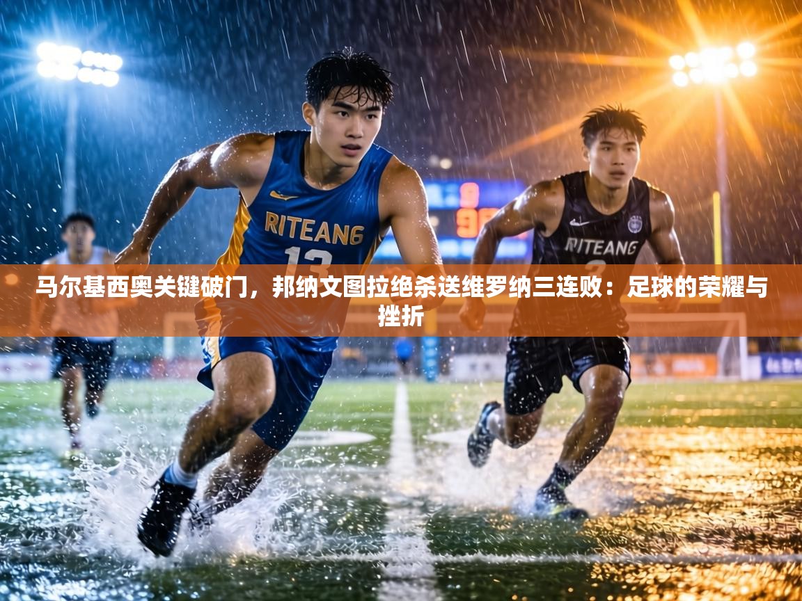 马尔基西奥关键破门,邦纳文图拉绝杀送维罗纳三连败:足球的荣耀与挫折 第1张