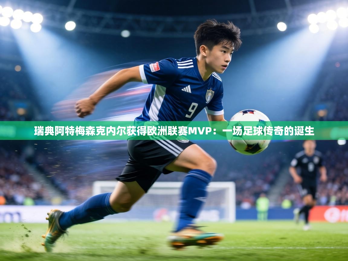 瑞典阿特梅森克内尔获得欧洲联赛MVP：一场足球传奇的诞生  第2张