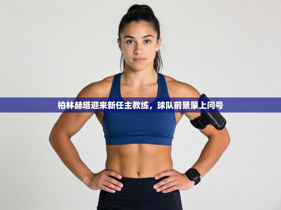 柏林赫塔迎来新任主教练,球队前景蒙上问号 第1张