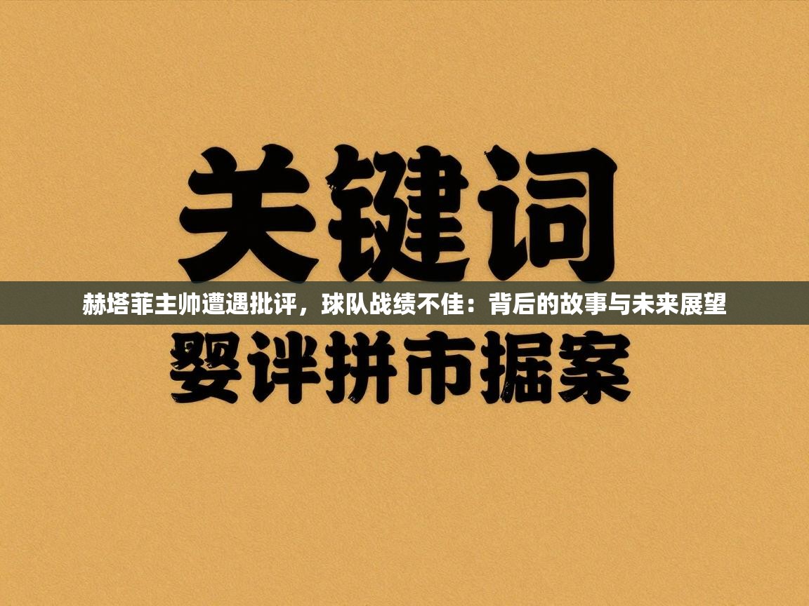 赫塔菲主帅遭遇批评，球队战绩不佳：背后的故事与未来展望  第2张