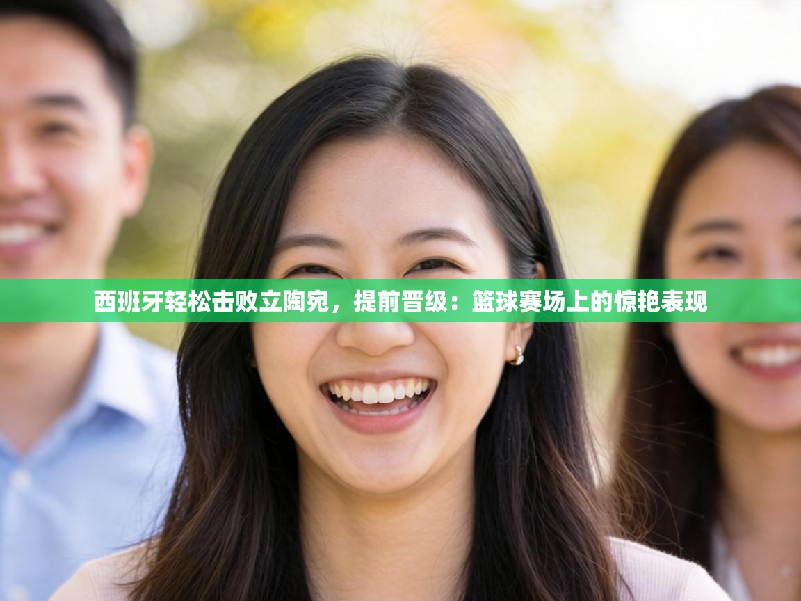 西班牙轻松击败立陶宛，提前晋级：篮球赛场上的惊艳表现  第2张