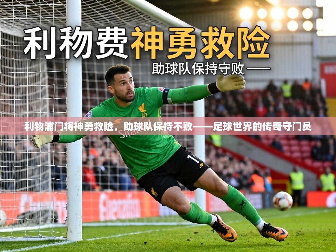 利物浦门将神勇救险,助球队保持不败——足球世界的传奇守门员 第2张